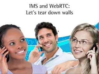 IMS and WebRTC:
Let's tear down walls
 