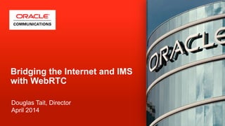 Copyright © 2014, Oracle and/or its affiliates. All rights reserved. Oracle Confidential1
Bridging the Internet and IMS
with WebRTC
Douglas Tait, Director
April 2014
 