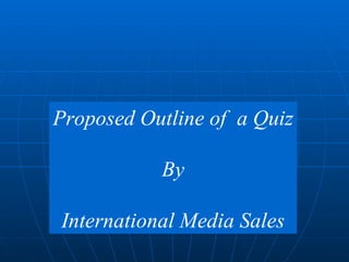 Proposed Outline of  a Quiz By International Media Sales 