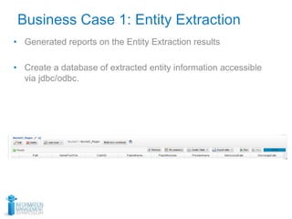 Business Case 1: Entity Extraction
• Generated reports on the Entity Extraction results
• Create a database of extracted entity information accessible
via jdbc/odbc.
 