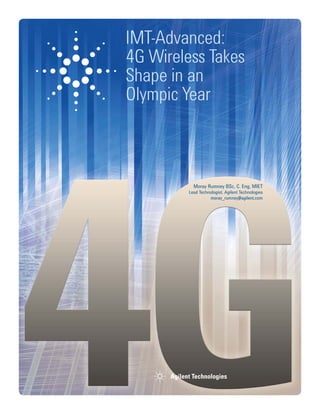 1 Agilent Measurement Journal
IMT-Advanced:
4G Wireless Takes
Shape in an
Olympic Year
Moray Rumney BSc, C. Eng, MIET
Lead Technologist, Agilent Technologies
moray_rumney@agilent.com
 