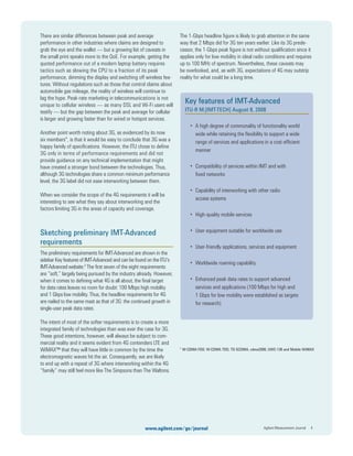 There are similar differences between peak and average
performance in other industries where claims are designed to
grab the eye and the wallet — but a growing list of caveats in
the small print speaks more to the QoE. For example, getting the
quoted performance out of a modern laptop battery requires
tactics such as slowing the CPU to a fraction of its peak
performance, dimming the display and switching off wireless fea-
tures. Without regulations such as those that control claims about
automobile gas mileage, the reality of wireless will continue to
lag the hype. Peak-rate marketing in telecommunications is not
unique to cellular wireless — as many DSL and Wi-Fi users will
testify — but the gap between the peak and average for cellular
is larger and growing faster than for wired or hotspot services.
Another point worth noting about 3G, as evidenced by its now
six members*, is that it would be easy to conclude that 3G was a
happy family of speciﬁcations. However, the ITU chose to deﬁne
3G only in terms of performance requirements and did not
provide guidance on any technical implementation that might
have created a stronger bond between the technologies. Thus,
although 3G technologies share a common minimum performance
level, the 3G label did not ease interworking between them.
When we consider the scope of the 4G requirements it will be
interesting to see what they say about interworking and the
factors limiting 3G in the areas of capacity and coverage.
Sketching preliminary IMT-Advanced
requirements
The preliminary requirements for IMT-Advanced are shown in the
sidebar Key features of IMT-Advanced and can be found on the ITU’s
IMT-Advanced website.3
The ﬁrst seven of the eight requirements
are “soft,” largely being pursued by the industry already. However,
when it comes to deﬁning what 4G is all about, the ﬁnal target
for data rates leaves no room for doubt: 100 Mbps high mobility
and 1 Gbps low mobility. Thus, the headline requirements for 4G
are nailed to the same mast as that of 3G: the continued growth in
single-user peak data rates.
The intent of most of the softer requirements is to create a more
integrated family of technologies than was ever the case for 3G.
These good intentions, however, will always be subject to com-
mercial reality and it seems evident from 4G contenders LTE and
WiMAX™ that they will have little in common by the time the
electromagnetic waves hit the air. Consequently, we are likely
to end up with a repeat of 3G where interworking within the 4G
“family” may still feel more like The Simpsons than The Waltons.
The 1-Gbps headline ﬁgure is likely to grab attention in the same
way that 2 Mbps did for 3G ten years earlier. Like its 3G prede-
cessor, the 1-Gbps peak ﬁgure is not without qualiﬁcation since it
applies only for low mobility in ideal radio conditions and requires
up to 100 MHz of spectrum. Nevertheless, these caveats may
be overlooked, and, as with 3G, expectations of 4G may outstrip
reality for what could be a long time.
* W-CDMA FDD, W-CDMA TDD, TD-SCDMA, cdma2000, UWC-136 and Mobile WiMAX
Agilent Measurement Journal 4www.agilent.com/go/journal
Key features of IMT-Advanced
ITU-R M.[IMT-TECH] August 8, 2008
• A high degree of commonality of functionality world
wide while retaining the ﬂexibility to support a wide
range of services and applications in a cost-efﬁcient
manner
• Compatibility of services within IMT and with
ﬁxed networks
• Capability of interworking with other radio
access systems
• High-quality mobile services
• User equipment suitable for worldwide use
• User-friendly applications, services and equipment
• Worldwide roaming capability
• Enhanced peak data rates to support advanced
services and applications (100 Mbps for high and
1 Gbps for low mobility were established as targets
for research)
 