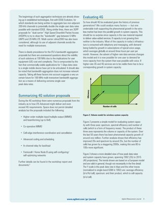 The beginnings of such aggregation techniques are already show-
ing up in established technologies, ﬁrst with EDGE Evolution, for
which standards are being written to aggregate two non-adjacent
200-kHz channels to potentially double the single-user data rates
possible with standard EDGE. Along similar lines, there are 3GPP
proposals for “dual-carrier” High Speed Downlink Packet Access
(HSDPA) to try to close the “bandwidth” gap between 5-MHz
UMTS and 20-MHz LTE. Multi-carrier cdma2000 has also been
considered, although its use of adjacent channels avoids the
need for multiple transceivers.
There is clearly precedence for the ITU’s bandwidth aggregation
proposals but there are unanswered questions about the viability
of such solutions at 100 MHz due to the implications for user
equipment (UE) cost and complexity. This is compounded by the
fact that commercially-viable applications for 1-Gbps data rates
to a single mobile device have yet to be articulated. It should also
be noted that bandwidth-aggregation does not increase network
capacity. Taking all these factors into account suggests a very un-
certain future for 100-MHz multi-transceiver bandwidth aggrega-
tion as a means of delivering extreme single-user
peak data rates.
Summarizing 4G solution proposals
During the 4G workshop there were numerous proposals from the
industry as to how LTE-Advanced might deliver and even
exceed 4G requirements. Space does not permit detailed
analysis but the proposals included the following:
• Higher-order multiple-input/multiple-output (MIMO)
and beamforming (up to 8x8)
• Co-operative MIMO
• Cell-edge interference coordination and cancellation
• Advanced coding and scheduling
• In-channel relay for backhaul
• Femtocell / Home Node B using self-conﬁguring/
self-optimizing networks
Further details can be found in the workshop report and
documents.6
Evaluating 4G
So how should 4G be evaluated given the history of previous
generations? We could analyze many factors — but one
undeniable truth supporting the phenomenal growth in the wire-
less market has been the parallel growth in system capacity. This
should be no surprise since capacity is the raw material required
to deliver value-added services. If capacity is not growing then
neither is the industry. Most of the capacity in today’s infrastruc-
ture is consumed with telephony and messaging, with demand
being fueled by growth in subscriptions of typical voice usage,
which averages globally at around three hours per user per
month. However, the advent of higher-rate data services changes
this model and it is now possible for one user to demand far
more capacity from the system than was possible with voice. If
higher-rate 3G and 4G services are to be viable there has to be a
corresponding growth in system capacity.
Figure 2. Volume model for wireless system capacity
Figure 2 presents a simple model for evaluating system capac-
ity with three axes: spectrum, spectral efﬁciency and number of
cells (which is a form of frequency reuse). The product of these
three axes represents the volume or capacity of the system. Over
the last 50 years there has been phenomenal capacity growth of
around one million. Further analysis shows that efﬁciency has
improved 20x and spectrum by around 25x, but the number of
cells has grown by a staggering 2000x, making this axis 80 to
100x more signiﬁcant.
Figure 3 shows a more detailed view of how peak data rates
and system capacity have grown, spanning 1992 (2G) to 2015
(4G projections). The trends shown are based on a European model
and are valid in general, though not necessarily in the ﬁne detail.
The Y scale is the peak data rate in kbps and the other traces
(normalized to single-band GSM in 1992) are: average efﬁciency
(b/s/Hz/cell); spectrum; and their product, which is cell capacity
(b/s/cell).
Agilent Measurement Journal 6www.agilent.com/go/journal
Efficiency
Spectrum
Number of cells
 