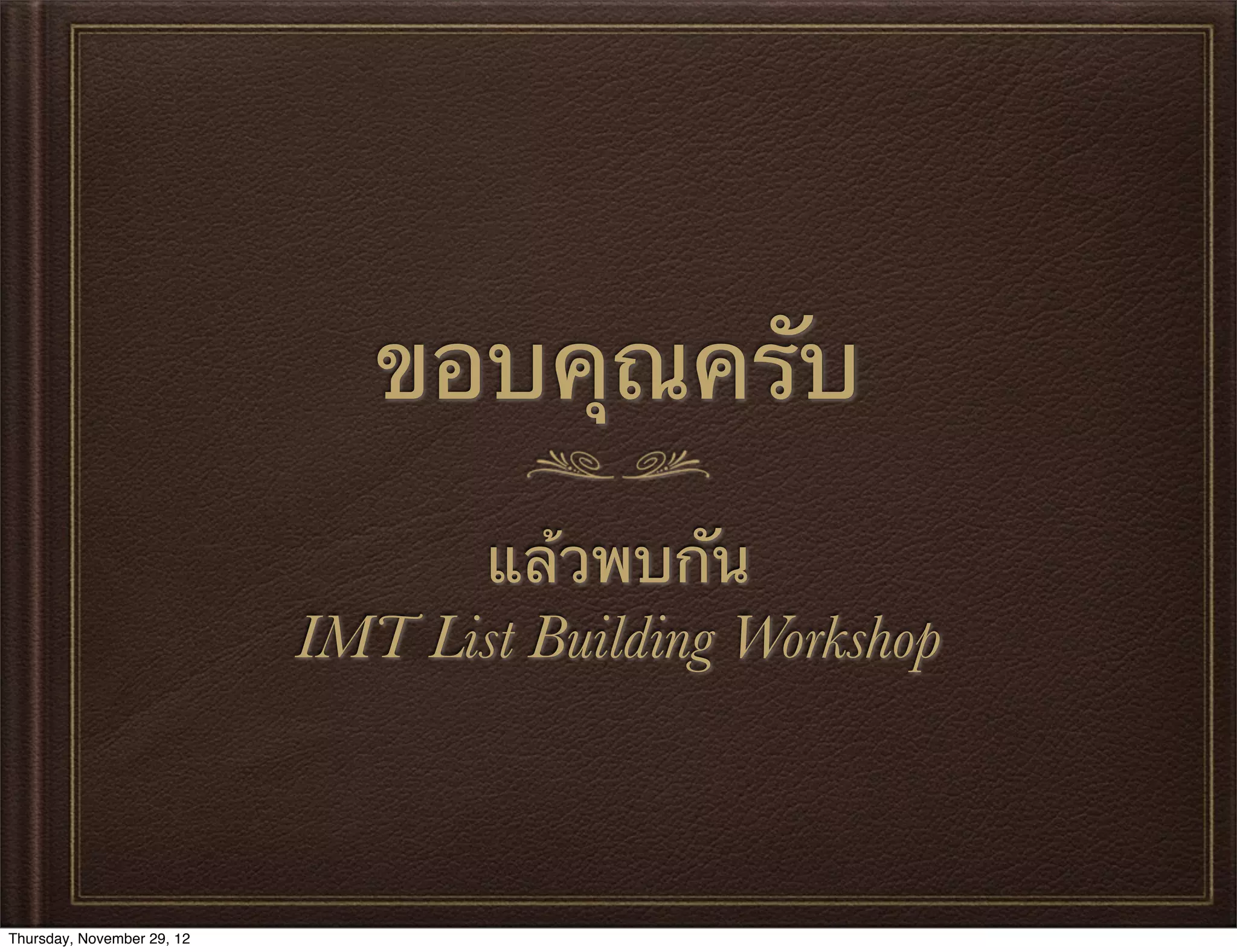 ขอบคุณครับ
                                  แล้วพบกัน
                            IMT List Building Workshop



Thursday, November 29, 12
 