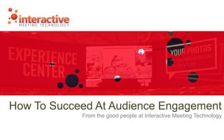 How To Succeed At Audience Engagement
From the good people at Interactive Meeting Technology
 