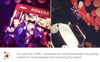 At a party for 3,000 – accelerate the social conversation by putting
content on visual displays and measuring the impact.
 