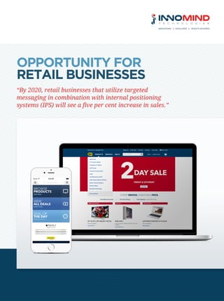 OPPORTUNITY FOR
RETAIL BUSINESSES
“By 2020, retail businesses that utilize targeted
messaging in combination with internal positioning
systems (IPS) will see a five per cent increase in sales.”
 