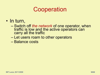 In turn, Switch off  the network  of one operator, when traffic is low and the active operators can carry all the traffic Let users roam to other operators Balance costs Cooperation 
