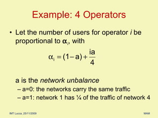 Example: 4 Operators Let the number of users for operator  i  be proportional to   i , with a is the  network unbalance a=0: the networks carry the same traffic a=1: network 1 has ¼ of the traffic of network 4 