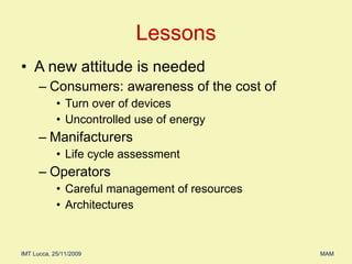 A new attitude is needed Consumers: awareness of the cost of  Turn over of devices  Uncontrolled use of energy  Manifacturers Life cycle assessment  Operators Careful management of resources  Architectures  Lessons 