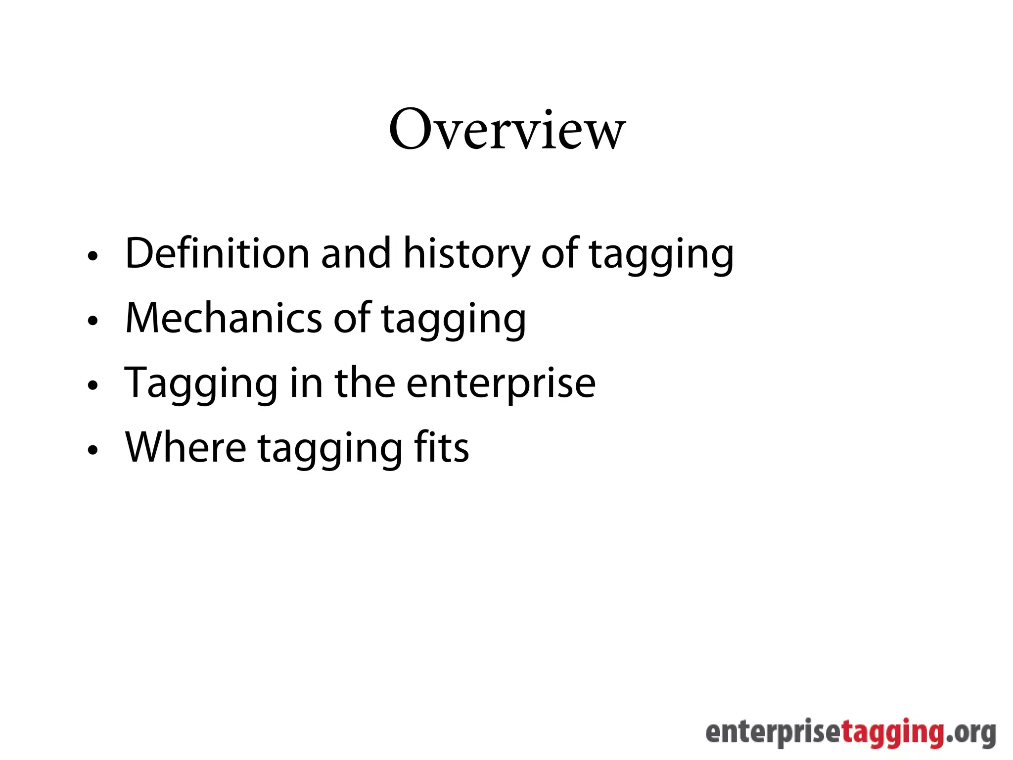 Overview
•   Definition and history of tagging
•   Mechanics of tagging
•   Tagging in the enterprise
•   Where tagging fits
 