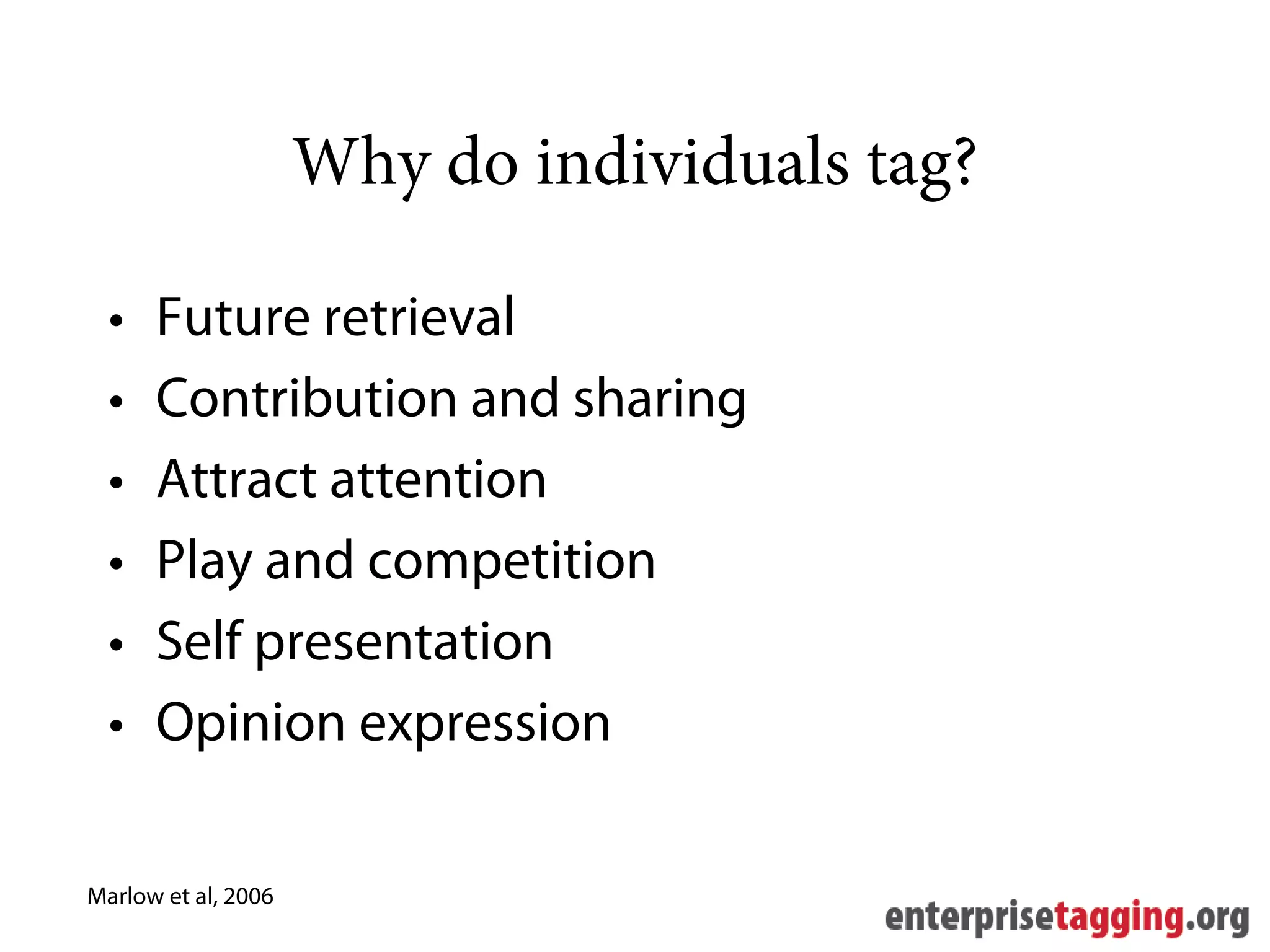 Why do individuals tag?

  •   Future retrieval
  •   Contribution and sharing
  •   Attract attention
  •   Play and competition
  •   Self presentation
  •   Opinion expression

Marlow et al, 2006
 