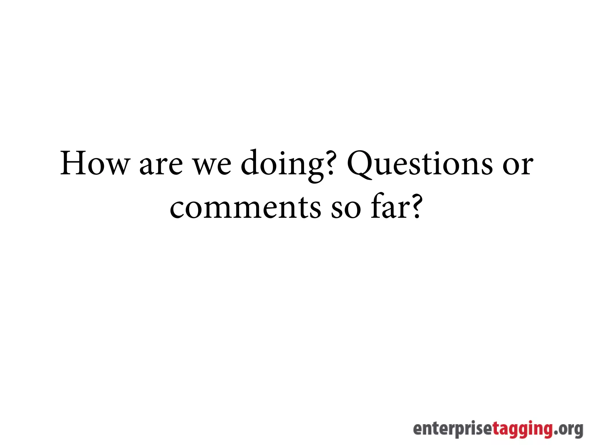 How are we doing? Questions or
      comments so far?
 