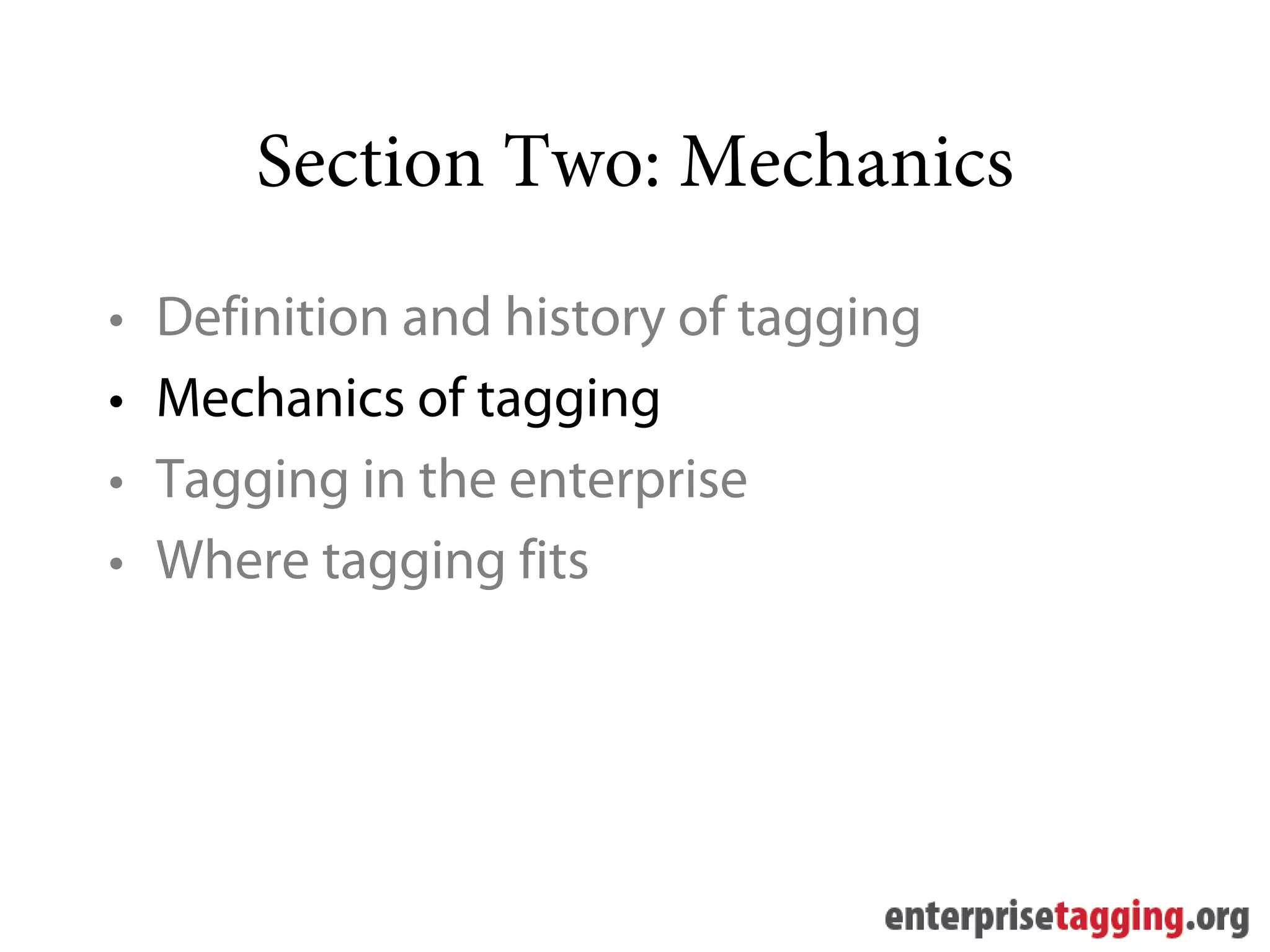 Section Two: Mechanics
•   Definition and history of tagging
•   Mechanics of tagging
•   Tagging in the enterprise
•   Where tagging fits
 