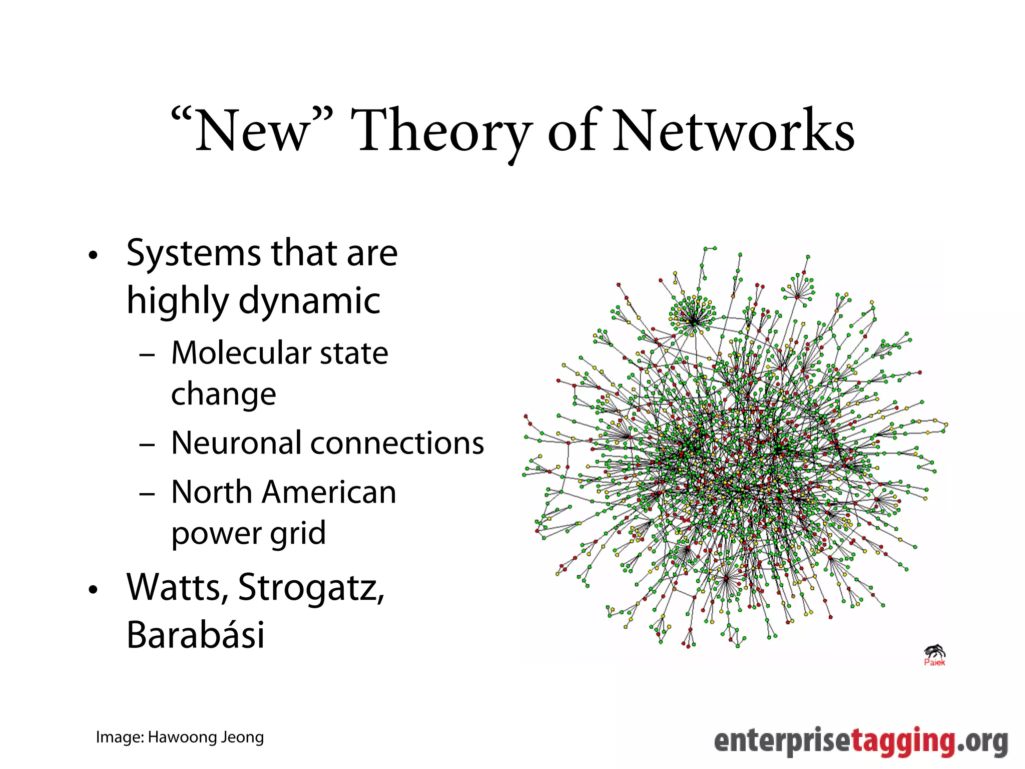 “New” Theory of Networks
• Systems that are
  highly dynamic
     – Molecular state
       change
     – Neuronal connections
     – North American
       power grid
• Watts, Strogatz,
  Barabási

Image: Hawoong Jeong
 