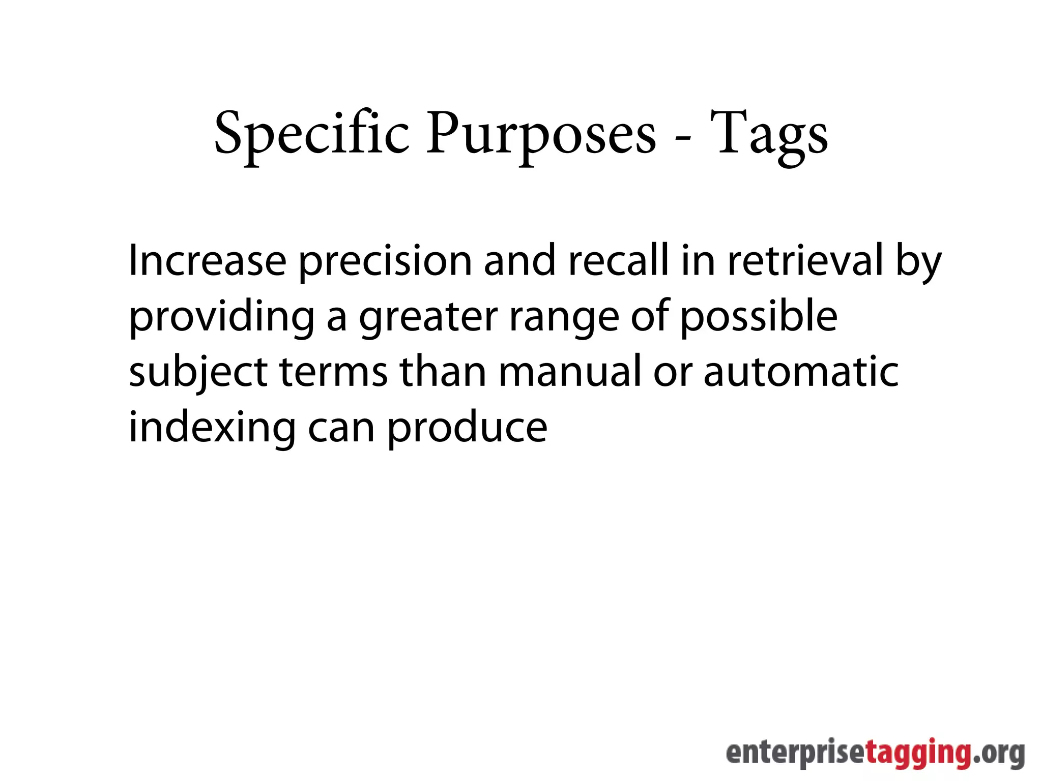 Specific Purposes - Tags
Increase precision and recall in retrieval by
providing a greater range of possible
subject terms than manual or automatic
indexing can produce
 