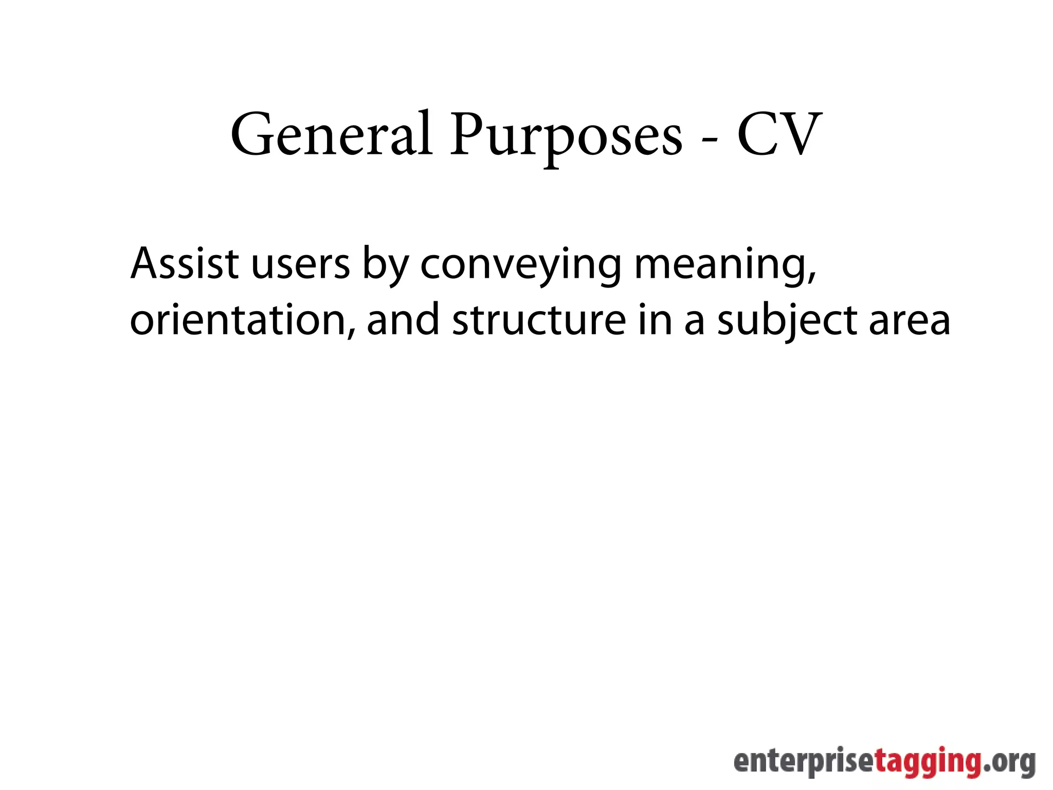 General Purposes - CV
Assist users by conveying meaning,
orientation, and structure in a subject area
 