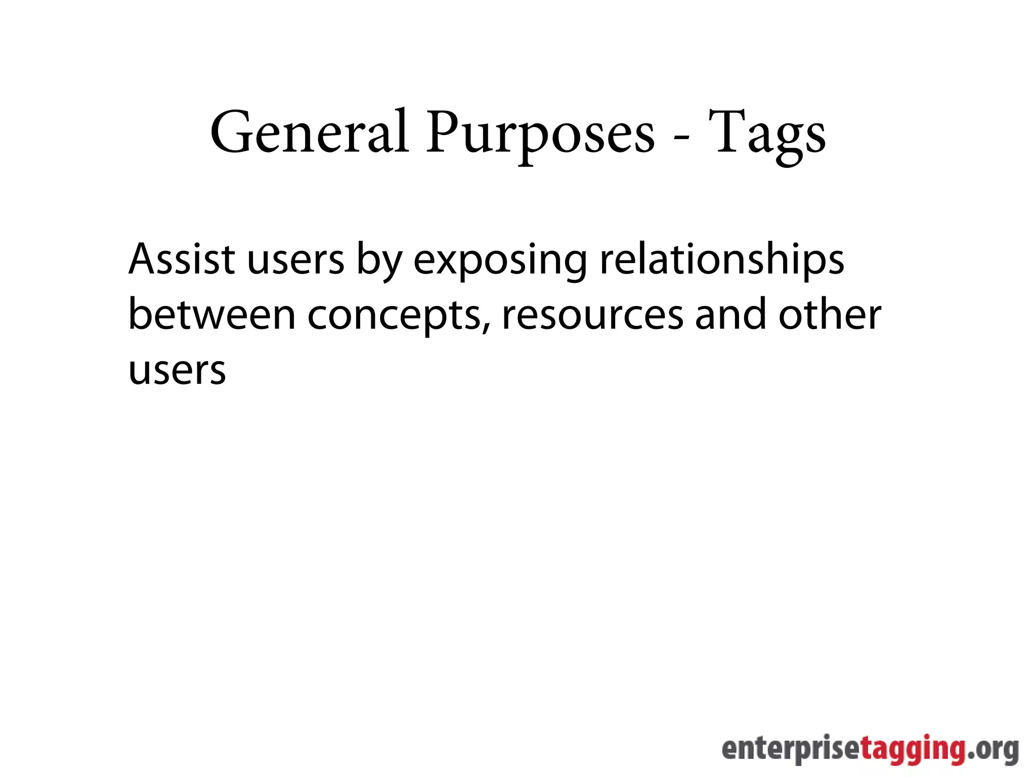 General Purposes - Tags
Assist users by exposing relationships
between concepts, resources and other
users
 