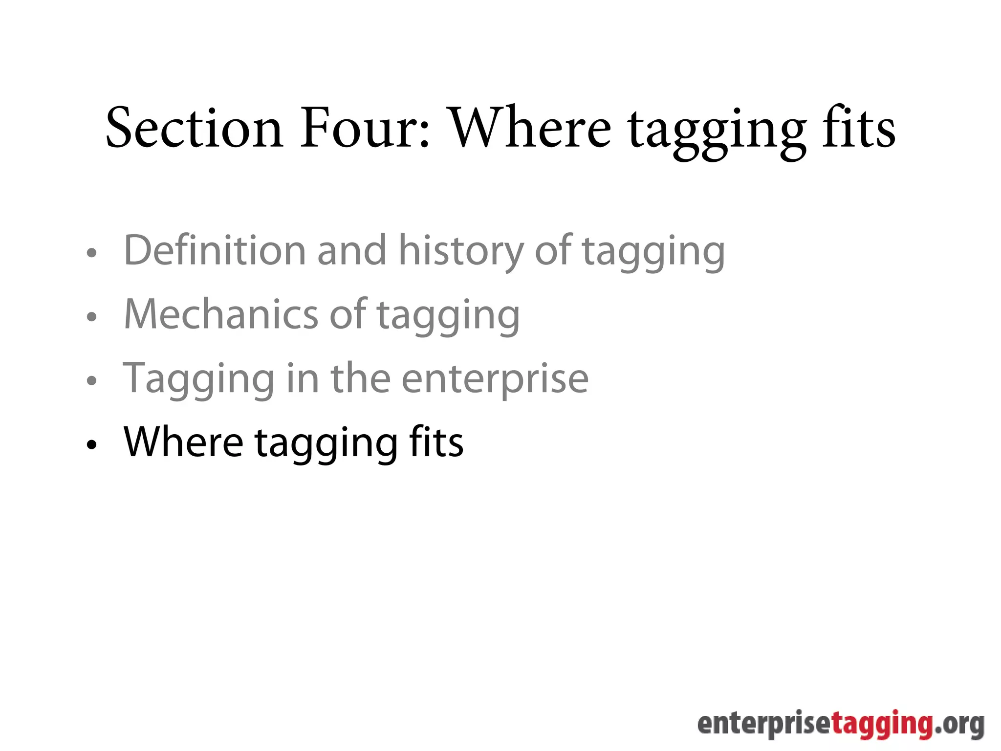 Section Four: Where tagging fits
•   Definition and history of tagging
•   Mechanics of tagging
•   Tagging in the enterprise
•   Where tagging fits
 