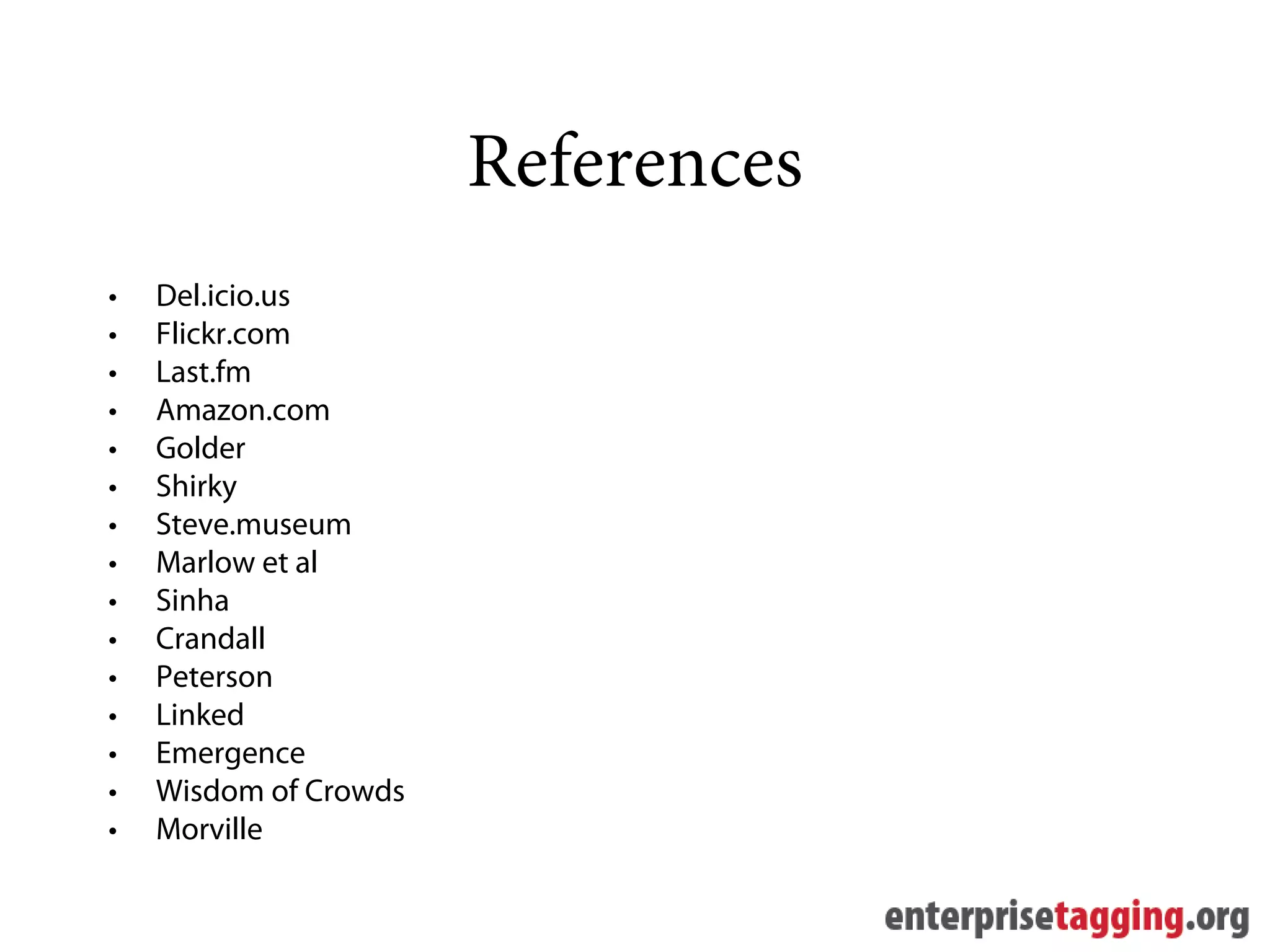 References
•   Del.icio.us
•   Flickr.com
•   Last.fm
•   Amazon.com
•   Golder
•   Shirky
•   Steve.museum
•   Marlow et al
•   Sinha
•   Crandall
•   Peterson
•   Linked
•   Emergence
•   Wisdom of Crowds
•   Morville
 