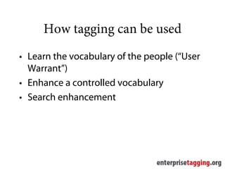 How tagging can be used
• Learn the vocabulary of the people (“User
  Warrant”)
• Enhance a controlled vocabulary
• Search enhancement
 