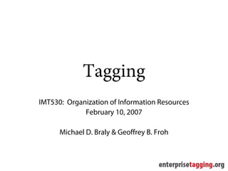 Tagging
IMT530: Organization of Information Resources
             February 10, 2007

      Michael D. Braly & Geoffrey B. Froh
 