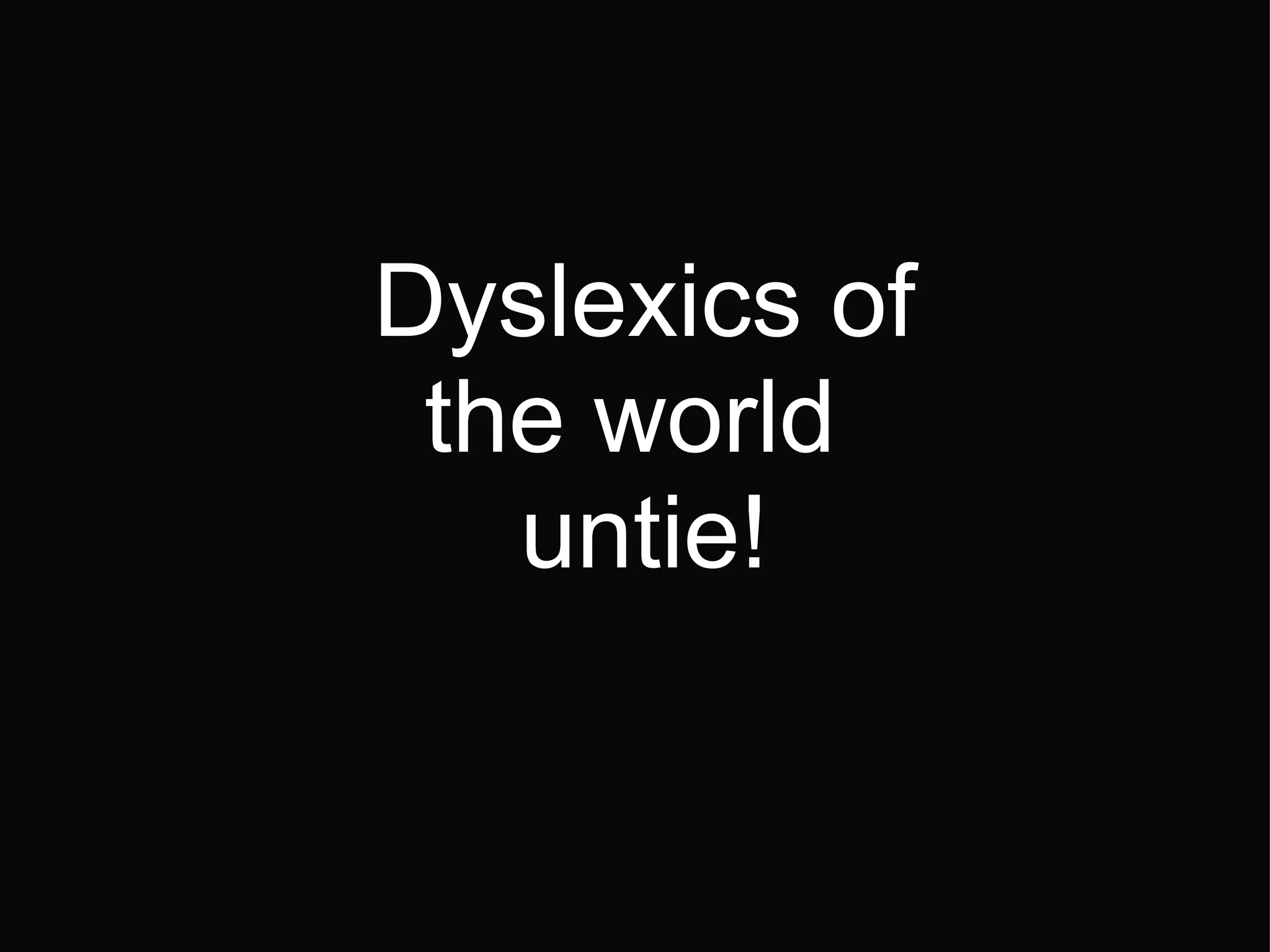 Dyslexics of the world  untie! 