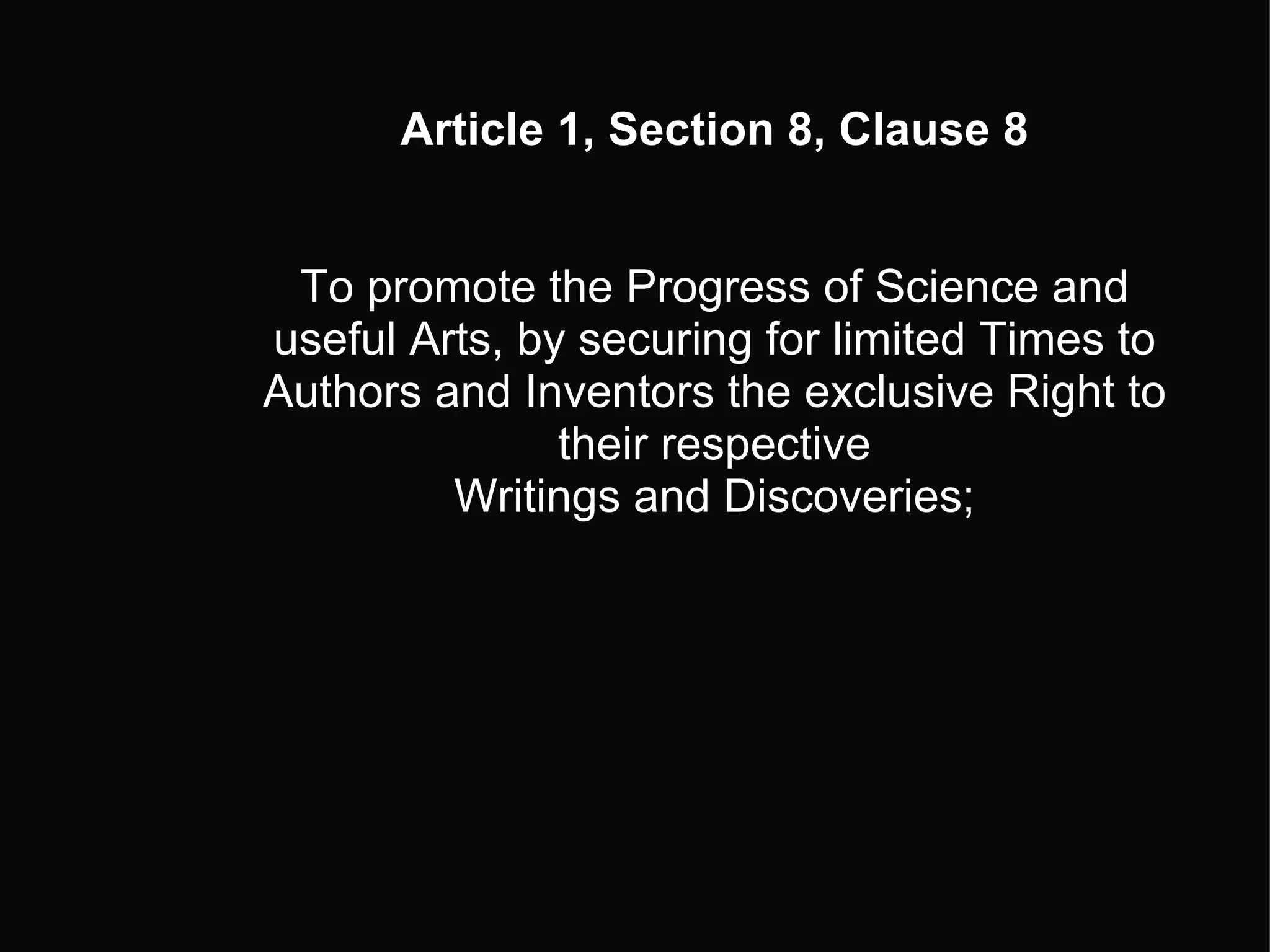 Article 1, Section 8, Clause 8     To promote the Progress of Science and useful Arts, by securing for limited Times to Authors and Inventors the exclusive Right to their respective Writings and Discoveries; 