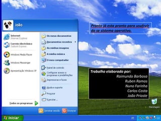 Pronto já esta pronto para usufruir
do se sistema operativo.




Trabalho elaborado por:
               Raimundo Barbosa
                   Ruben Ramos
                    Nuno Farinha
                     Carlos Costa
                     João Prioste
 