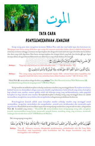 Setiap orang pasti akan mengalami kematian. Bahkan Para nabi dan rasul tidak lepas dari ketentuan ini.
Mengingat mati harus sering dilakukan agar setiap diri manusia menyadari bahwa dirinya tidaklah hidup kekal
selamanyadiduniasehinggasenantiasamempersiapkandiridenganberamalsalehdansegerabertobatdarikesalahan
dan dosa yang telah diperbuat. Kita harus mempersiapkan diri dengan bekal yang baik dan diridai  agar dapat
menujuakhiratdengankhusnulkhatimahatauakhirhayatyangsebaik-baiknya.Firman .
‘≅ä.<§øtΡèπs)Í←!#sŒÏNöθyϑø9$#(§ΝèO$uΖø‹s9Î)šχθãèy_öè?∩∈∠∪
Artinya : "Tiap-tiap yang bernyawa itu akan merasakan mati. …." (QS Al-Ankabut : 57).
$pκš‰r'¯≈tƒt⎦⎪Ï%©!$#(#θãΨtΒ#u™(#θà)®?$#©!$#¨,ym⎯ÏμÏ?$s)è?Ÿωuρ¨⎦è∫θèÿsCωÎ)ΝçFΡr&uρtβθßϑÎ=ó¡•Β∩⊇⊃⊄∪
Artinya : "Hai orang-orang yang beriman, bertakwalah kepada Allah sebenar-benar takwa kepadaNya dan
janganlah sekali-kali kamu mati, melainkan kamu dalam keadaan muslim." (QS Ali Imran: 102).
HadisNabiJ menyatakansebagaiberikutyangartinya:"DariAbuHurairah,berkataNabiMuhammadJ.
hendaklahkamuperbanyakmengingatmati."(HRIbnuMajah).
Setiapmuslimmemilikikewajibanterhadapsaudaranyamuslimyangmeninggaldunia.Kewajibaninisifatnya
kolektif karena itu dimasukkan sebagai suatu jenis ibadah yang hukumnya fardu kifayah yang artinya kewajiban
bagi seluruh umat muslim, namun apabila sudah ada beberapa orang yang melaksanakannya, maka gugurlah
kewajiban itu bagi seluruh umat muslim. Kewajibankewajiban terhadap orang yang meninggal dunia itu adalah
memandikan,mengkafani,menyalatkan,danmenguburkansebagaimanapembahasanberikutini.
Penyelenggaraan Jenazah adalah suatu kewajiban muslim terhadap muslim yang meninggal untuk
memandikan, mengafani, menyalatkan dan menguburkan jenazah serta melaksanakan dan memenuhi segala
keperluannya.Rasulullahmemerintahkansupayakitamengunjungisaudarakitayangmenderitasakit,sebagaimana
Nabi J bersabdah yang artinya : “ Rasulullah J memerintahkan kami mengunjungi orang sakit, mengikuti
jenazah, mentasymidkan orang bersin, memenuhi sumpah kawan, menolong orang yang teraniaya, memenuhi
undangandanmemberikansalam"(H.R.Bukhaari&Muslim)
Do’amengunjungiorangsakit:
‫ﹶ‬‫ﺭ‬‫ﱠ‬‫ﻢ‬‫ﹸ‬‫ﻬ‬‫ﱠﻠ‬‫ﻟ‬َ‫ﺍ‬‫ﹰﺎ‬‫ﻤ‬َ‫ﻘ‬‫ﹶ‬‫ﺳ‬‫ﹸ‬‫ﺭ‬ِ‫ﺩ‬‫َﺎ‬‫ﻐ‬‫ﹸ‬‫ﻳ‬ َ‫ﻻ‬ ‫ﹰ‬‫ﺀ‬‫َﺎ‬‫ﻔ‬ِ‫ﺷ‬ ‫ﹶ‬‫ﻚ‬ُ‫ﺋ‬‫َﺎ‬‫ﻔ‬ِ‫ﺷ‬‫ﱠ‬‫ﻻ‬ِ‫ﺍ‬ ‫ﹶ‬‫ﺀ‬‫َﺎ‬‫ﻔ‬ِ‫ﺷ‬َ‫ﻻ‬‫ِﻰ‬‫ﻓ‬‫ﱠﺎ‬‫ﺸ‬‫ﻟ‬‫ﺍ‬‫ﹶ‬‫ﺖ‬ْ‫ﻧ‬َ‫ﺍ‬ِ‫ﻒ‬‫ﹾ‬‫ﺷ‬ِ‫ﺍ‬ ‫ﹶ‬‫ﺱ‬ْ‫ﺄ‬‫ﹶ‬‫ﺒ‬ْ‫ﻟ‬‫ﺍ‬ِ‫ﺐ‬‫ﹶ‬‫ﻫ‬ْ‫ﺫ‬ِ‫ﺍ‬ ِ‫ﺱ‬‫ﱠﺎ‬‫ﻨ‬‫ﻟ‬‫ﺍ‬‫ﱠ‬‫ﺏ‬
Artinya “Yaa  Tuhannya manusia, hilangkanlah penderitaannya, sembuhkanlah oleh Mu Yang Maha
Penyembuh, tiada kesembuhan selain kesembuhan dari Mu dengan kesembuhan yang tidak
meninggalkan sakit sedikitpun.”
 