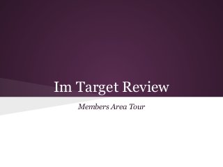 Im Target Review
   Members Area Tour
 