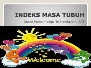 INDEKS MASA TUBUH
Dosen Pembimbing: Tri Handayani, SST

 