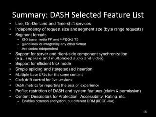 Summary: DASH Selected Feature List
•   Live, On-Demand and Time-shift services
•   Independency of request size and segme...