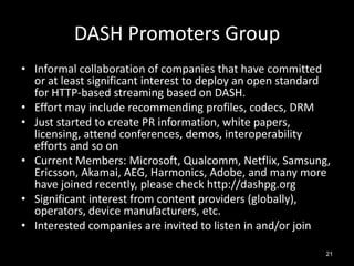 DASH Promoters Group
• Informal collaboration of companies that have committed
  or at least significant interest to deplo...