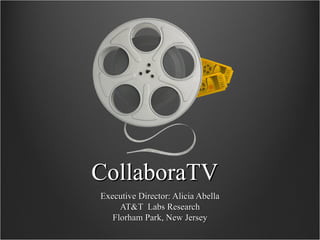 CollaboraTV Executive Director: Alicia Abella AT&T  Labs Research Florham Park, New Jersey 