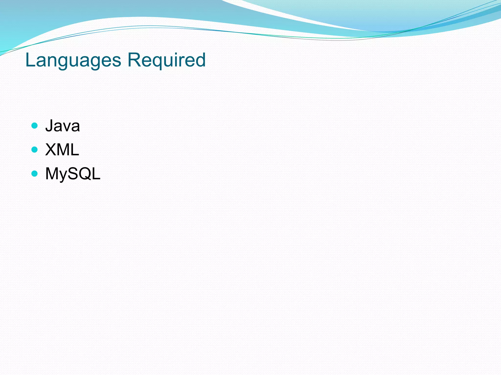 Languages Required
 Java
 XML
 MySQL
 