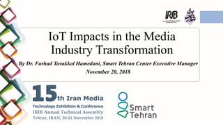 IoT Impacts in the Media
Industry Transformation
By Dr. Farhad Tavakkol Hamedani, Smart Tehran Center Executive Manager
November 20, 2018
 