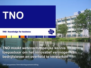 TNO TNO maakt wetenschappelijke kennis  toepasbaar om het innovatief vermogen van  bedrijfsleven en overheid te versterken 