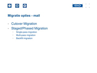 Migratie opties - mail



Cutover Migration
Staged/Phased Migration
•
•
•

Single-pass migration
Multi-pass migration
Backfill migration

 