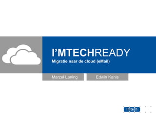 I’MTECHREADY
Migratie naar de cloud (eMail)

Marzel Laning

Edwin Kanis

 