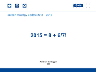 René van der Bruggen
CEO
Imtech strategy update 2011 – 2015
2015 = 8 + 6/7!
 