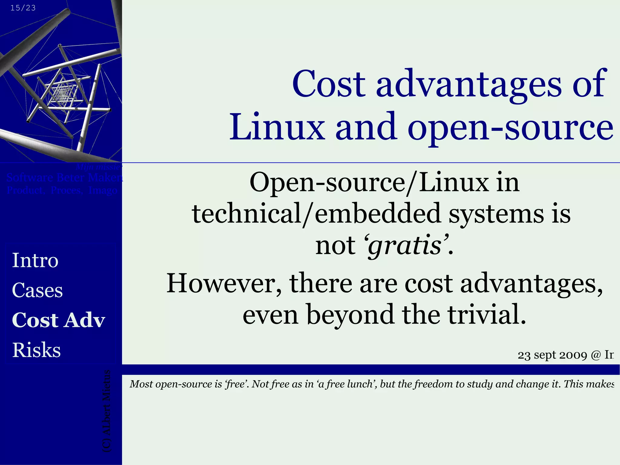 Cost advantages of  Linux and open-source Open-source/Linux in technical/embedded systems is  not  ‘gratis’ . However, there are cost advantages, even beyond the trivial. Intro Cases Cost Adv Risks 
