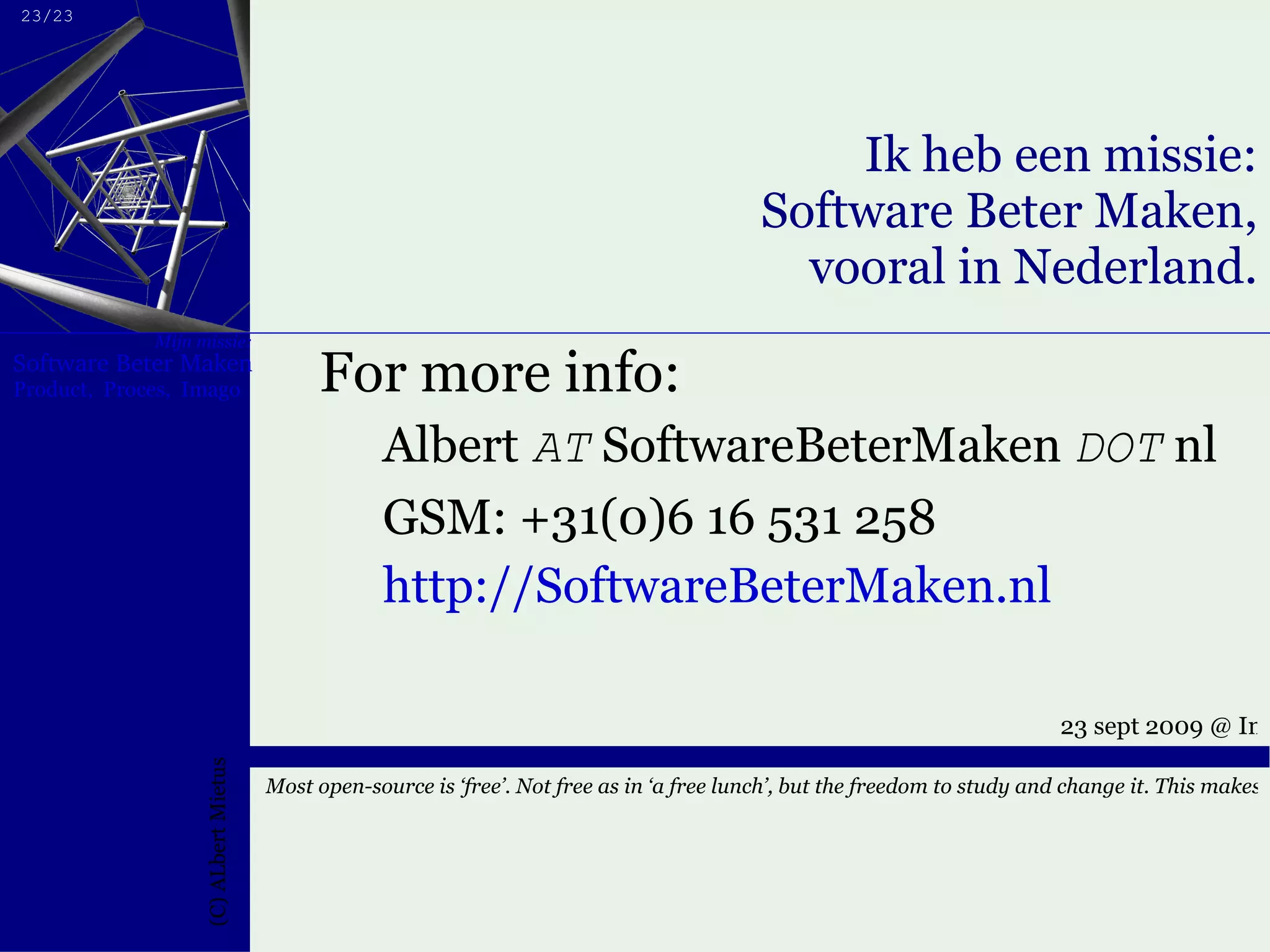Ik heb een missie: Software Beter Maken, vooral in Nederland. For more info: Albert   AT   SoftwareBeterMaken  DOT  nl GSM: +31(0)6 16 531 258 http://SoftwareBeterMaken.nl   