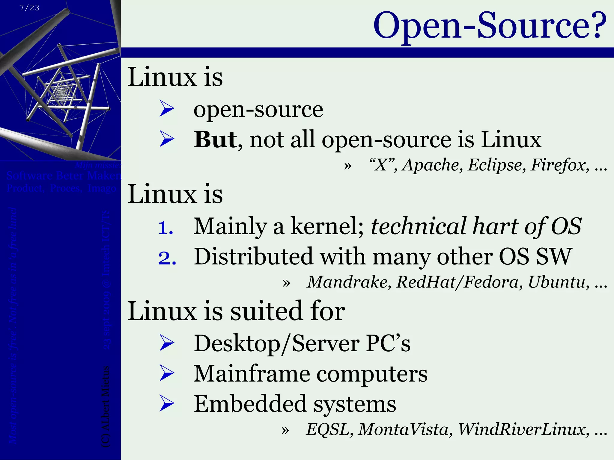 Open-Source? Linux is  open-source But , not all open-source is Linux “ X”, Apache, Eclipse, Firefox, ... Linux is Mainly a kernel;  technical hart of OS Distributed with many other OS SW Mandrake, RedHat/Fedora, Ubuntu, ... Linux is suited for Desktop/Server PC’s Mainframe computers Embedded systems EQSL, MontaVista, WindRiverLinux, ... 
