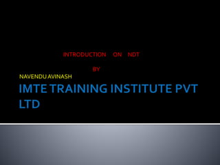 INTRODUCTION ON NDT
BY
NAVENDUAVINASH
 