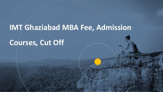 IMT Ghaziabad MBA Fee Admission Courses Cut Off IMT Ghaziabad MBA Fee Admission Courses Cut Off