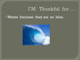 Waves  because  they are  so  blue. 