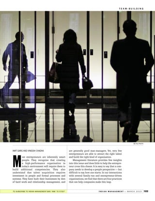 TEAM-BUILDING




                                                                                                                BS FILE PHOTO



AMIT GARG AND VINEESH CHADHA                           are generally good man-managers. Yet, very few
                                                       entrepreneurs are able to attract the right talent




M
        ost entrepreneurs are inherently smart         and build the right kind of organisation.
        people. They recognise that creating               Management literature provides few insights
        a high-performance organisation in             into this issue and does little to help the entrepre-
        today’s environment will require them to       neur cross this chasm. It is easy to say that a com-
build additional competencies. They also               pany needs to develop a people perspective — but
understand that talent acquisition requires            difficult to say how one starts. In our interactions
investment in people and formal processes and          with several family-run and entrepreneur-driven
systems. They have built their businesses by dint      organisations, we find that there are four practices
of hard work and relationship management, and          that can help companies make this leap.


TO SUBSCRIBE TO INDIAN MANAGEMENT-SMS ‘IMM’ TO 57007                                INDIAN MANAGEMENT — MARCH 2010              103
 