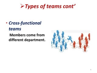 Types of teams cont’
• Cross-functional
teams
Members come from
different department.
8
 