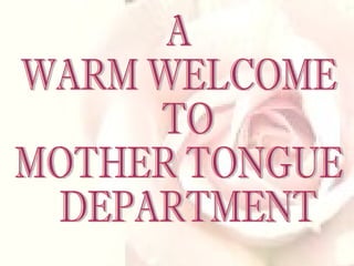 A  WARM WELCOME TO  MOTHER TONGUE DEPARTMENT 
